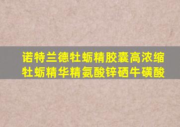 诺特兰德牡蛎精胶囊高浓缩牡蛎精华精氨酸锌硒牛磺酸