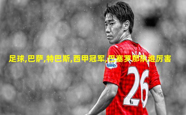 足球,巴萨,特巴斯,西甲冠军,巴塞罗那队谁厉害