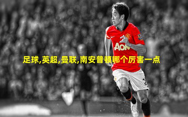 足球,英超,曼联,南安普顿哪个厉害一点