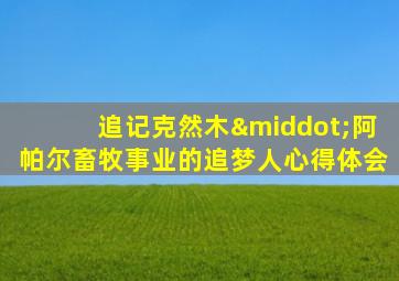 追记克然木·阿帕尔畜牧事业的追梦人心得体会