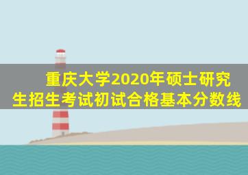 重庆大学2020年硕士研究生招生考试初试合格基本分数线