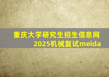重庆大学研究生招生信息网2025机械复试meida