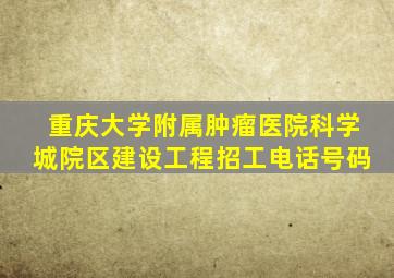 重庆大学附属肿瘤医院科学城院区建设工程招工电话号码