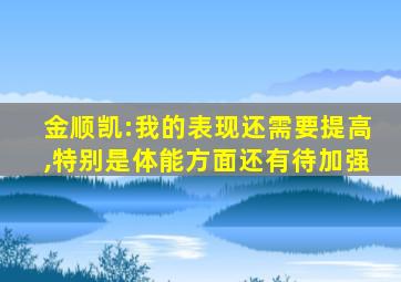 金顺凯:我的表现还需要提高,特别是体能方面还有待加强