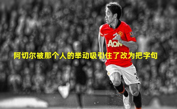 阿切尔被那个人的举动吸引住了改为把字句