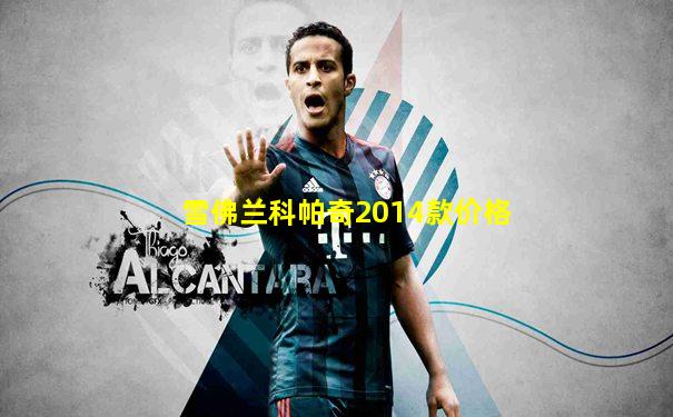 雪佛兰科帕奇2014款价格
