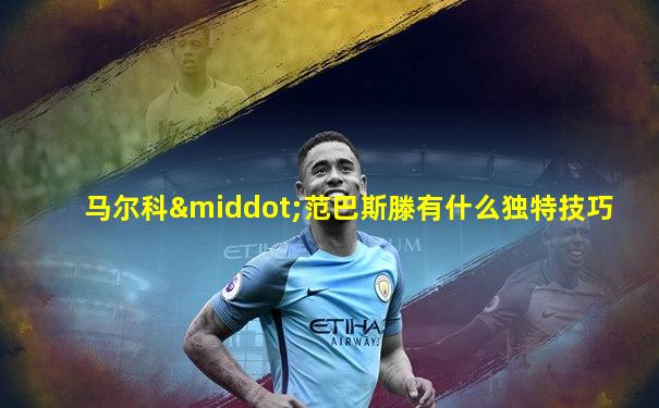 马尔科·范巴斯滕有什么独特技巧