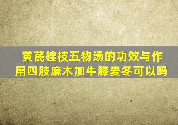 黄芪桂枝五物汤的功效与作用四肢麻木加牛膝麦冬可以吗