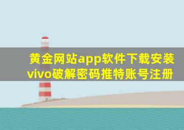 黄金网站app软件下载安装vivo破解密码推特账号注册