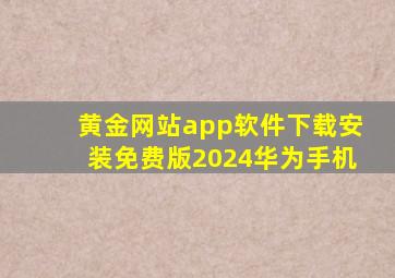 黄金网站app软件下载安装免费版2024华为手机