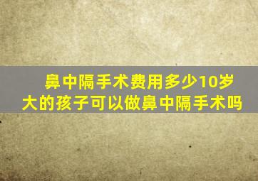 鼻中隔手术费用多少10岁大的孩子可以做鼻中隔手术吗