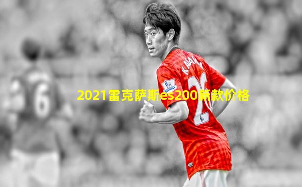 2021雷克萨斯es200新款价格