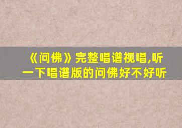 《问佛》完整唱谱视唱,听一下唱谱版的问佛好不好听
