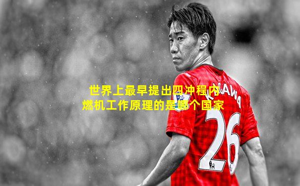 世界上最早提出四冲程内燃机工作原理的是哪个国家