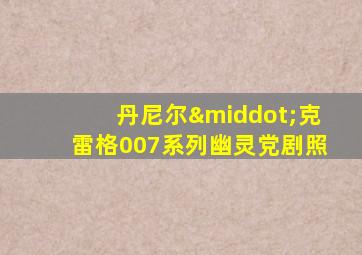 丹尼尔·克雷格007系列幽灵党剧照