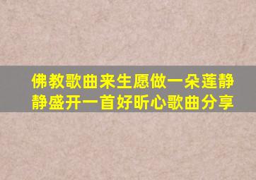 佛教歌曲来生愿做一朵莲静静盛开一首好昕心歌曲分享