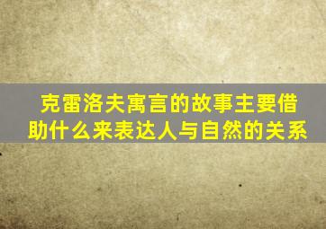 克雷洛夫寓言的故事主要借助什么来表达人与自然的关系