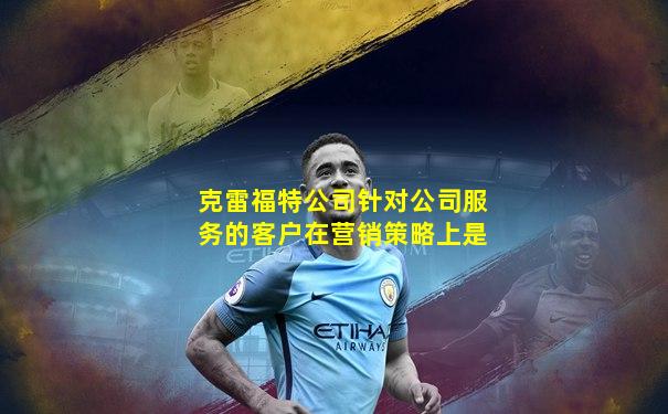 克雷福特公司针对公司服务的客户在营销策略上是
