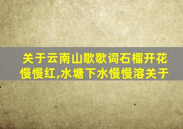 关于云南山歌歌词石榴开花慢慢红,水塘下水慢慢溶关于