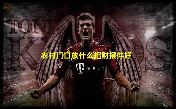 农村门口放什么招财摆件好