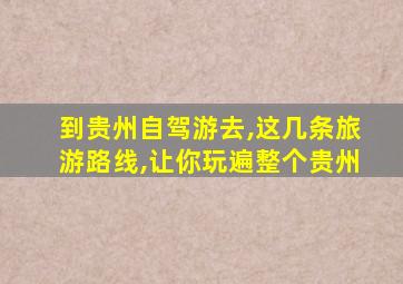 到贵州自驾游去,这几条旅游路线,让你玩遍整个贵州