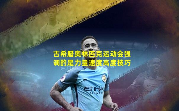 古希腊奥林匹克运动会强调的是力量速度高度技巧