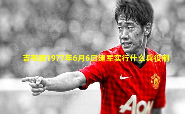 吉布提1977年6月6日建军实行什么兵役制
