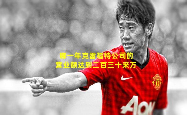 哪一年克雷福特公司的营业额达到二百三十来万