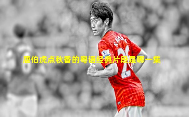 唐伯虎点秋香的粤语经典片段是哪一集
