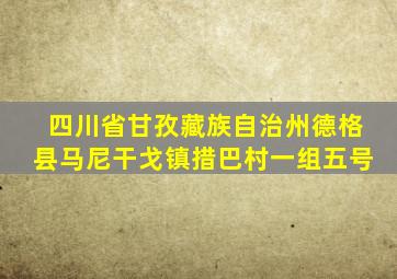 四川省甘孜藏族自治州德格县马尼干戈镇措巴村一组五号