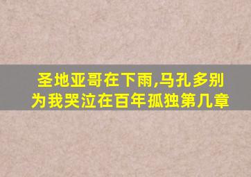 圣地亚哥在下雨,马孔多别为我哭泣在百年孤独第几章