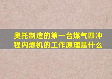 奥托制造的第一台煤气四冲程内燃机的工作原理是什么