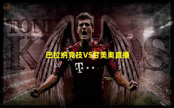 巴拉纳竞技VS甘美奥直播