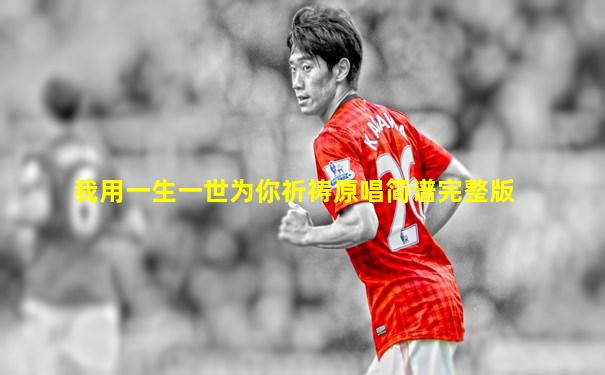 我用一生一世为你祈祷原唱简谱完整版
