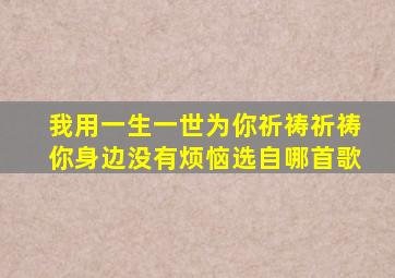 我用一生一世为你祈祷祈祷你身边没有烦恼选自哪首歌