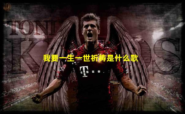 我要一生一世祈祷是什么歌