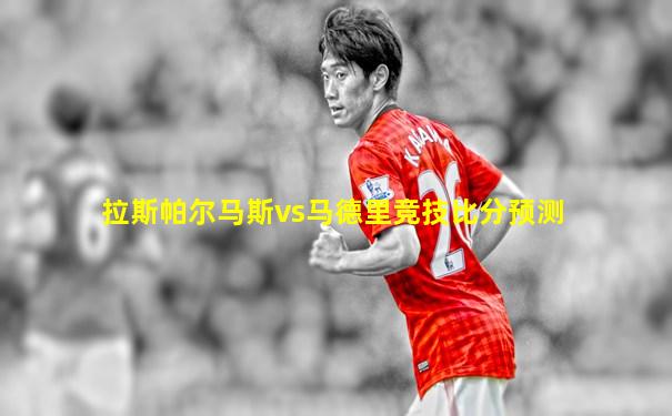 拉斯帕尔马斯vs马德里竞技比分预测