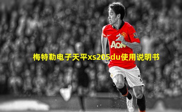 梅特勒电子天平xs205du使用说明书