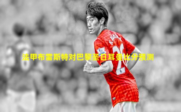 法甲布雷斯特对巴黎圣日耳曼比分预测