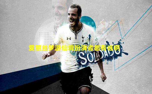 爱丽丝梦游仙境扮演者都有谁啊