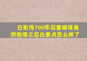 白蛇传700年后雷峰塔轰然倒塌之后白素贞怎么样了