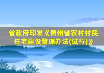 省政府印发《贵州省农村村民住宅建设管理办法(试行)》