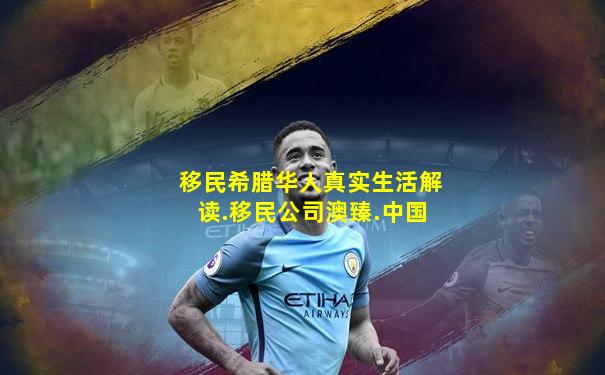 移民希腊华人真实生活解读.移民公司澳臻.中国