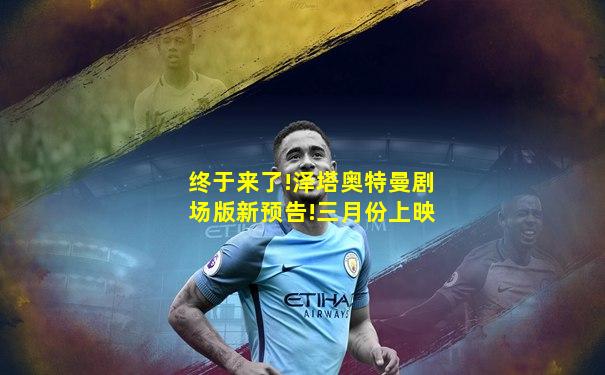 终于来了!泽塔奥特曼剧场版新预告!三月份上映