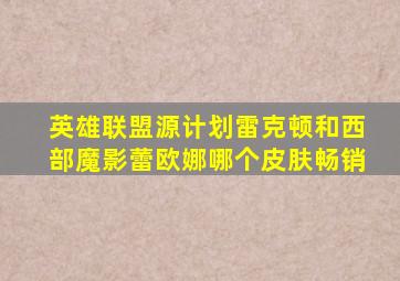 英雄联盟源计划雷克顿和西部魔影蕾欧娜哪个皮肤畅销