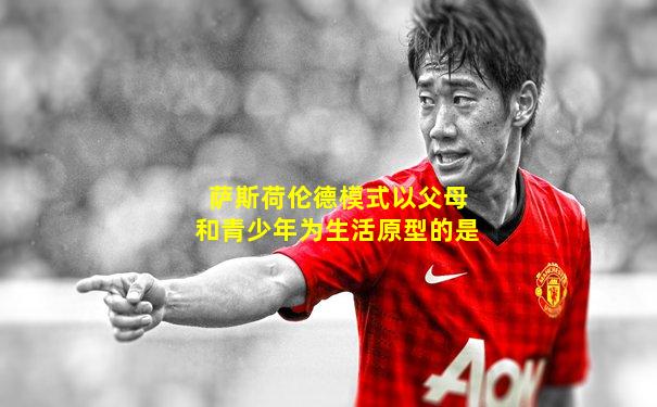 萨斯荷伦德模式以父母和青少年为生活原型的是