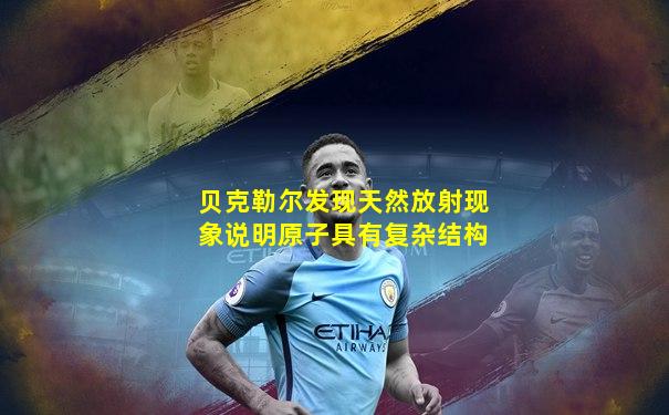 贝克勒尔发现天然放射现象说明原子具有复杂结构