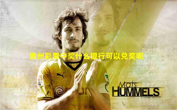 贵州彩票中奖什么银行可以兑奖呢