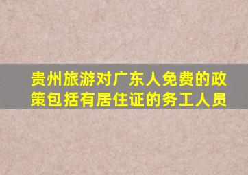 贵州旅游对广东人免费的政策包括有居住证的务工人员