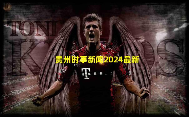 贵州时事新闻2024最新